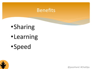 Benefits 
• Sharing 
• Learning 
• Speed 
@jasonhand 
#ChatOps 
 