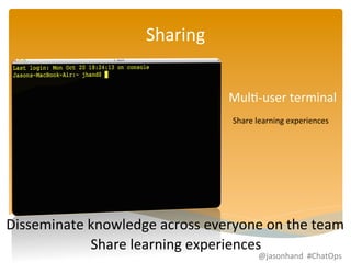 MulF-­‐user 
terminal 
Share 
learning 
experiences 
Sharing 
Disseminate 
knowledge 
across 
everyone 
on 
the 
team 
Share 
learning 
experiences 
@jasonhand 
#ChatOps 
 