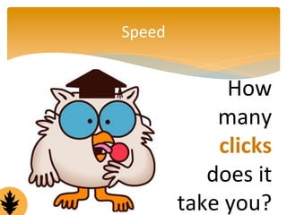 Speed 
How 
many 
clicks 
does 
it 
take 
you? 
 
