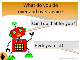 What 
do 
you 
do 
over 
and 
over 
again? 
Can 
I 
do 
that 
for 
you? 
Heck 
yeah! 
:D 
@jasonhand 
#ChatOps 
 