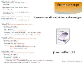 Example 
script 
Show 
current 
GitHub 
status 
and 
messages 
jhand.ml/script1 
@jasonhand 
#ChatOps 
 