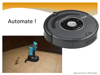Automate 
! 
@jasonhand 
#ChatOps 
 