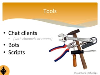 Tools 
• Chat 
clients 
• (with 
channels 
or 
rooms) 
• Bots 
• Scripts 
@jasonhand 
#ChatOps 
 