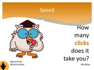 Speed 
How 
many 
clicks 
does it 
take you? @jasonhand 
@GoVictorOps #ChatOps 
 