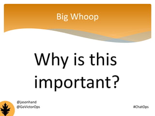 Big Whoop 
Why is this 
important? 
@jasonhand 
@GoVictorOps #ChatOps 
 