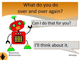 What do you do 
over and over again? 
Can I do that for you? 
I’ll think about it. 
@jasonhand 
@GoVictorOps #ChatOps 
 