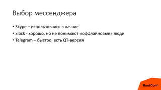 Выбор мессенджера
• Skype – использовался в начале
• Slack - хорошо, но не понимают «оффлайновые» люди
• Telegram – быстро, есть QT-версия
 