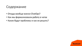Содержание
• Откуда вообще взялся ChatOps?
• Как мы формализовали работу в чатах
• Какие будут проблемы и как их решать?
 