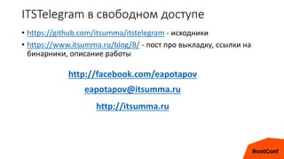ITSTelegram в свободном доступе
• https://github.com/itsumma/itstelegram - исходники
• https://www.itsumma.ru/blog/8/ - пост про выкладку, ссылки на
бинарники, описание работы
http://facebook.com/eapotapov
eapotapov@itsumma.ru
http://itsumma.ru
 
