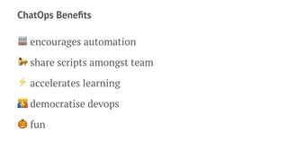 ChatOps Beneﬁts
! encourages automation
! share scripts amongst team
⚡ accelerates learning
! democratise devops
! fun
 