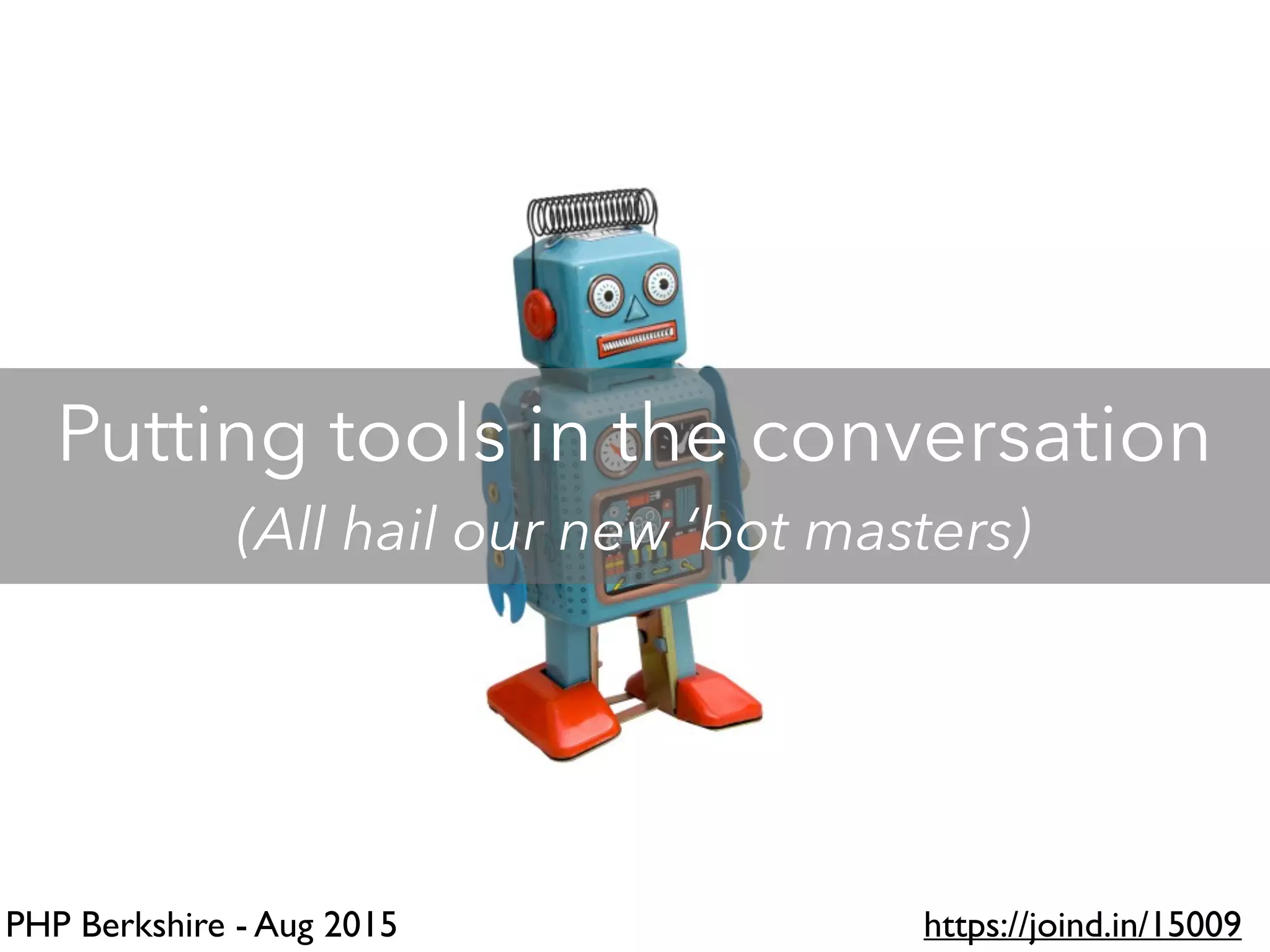 PHP Berkshire - Aug 2015 https://joind.in/15009
Putting tools in the conversation
(All hail our new ‘bot masters)
 