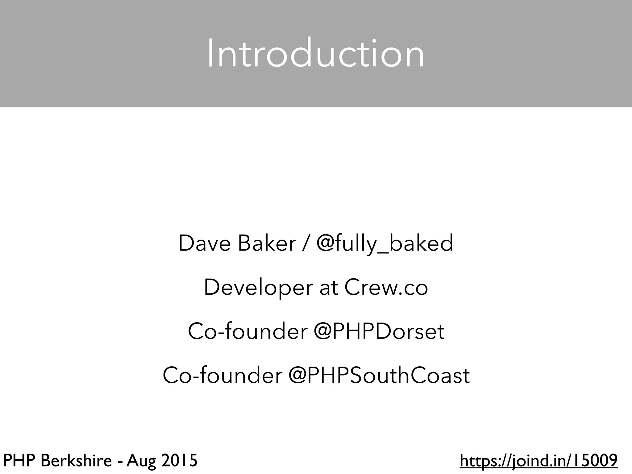 PHP Berkshire - Aug 2015 https://joind.in/15009
Dave Baker / @fully_baked
Developer at Crew.co
Co-founder @PHPDorset
Co-founder @PHPSouthCoast
Introduction
 