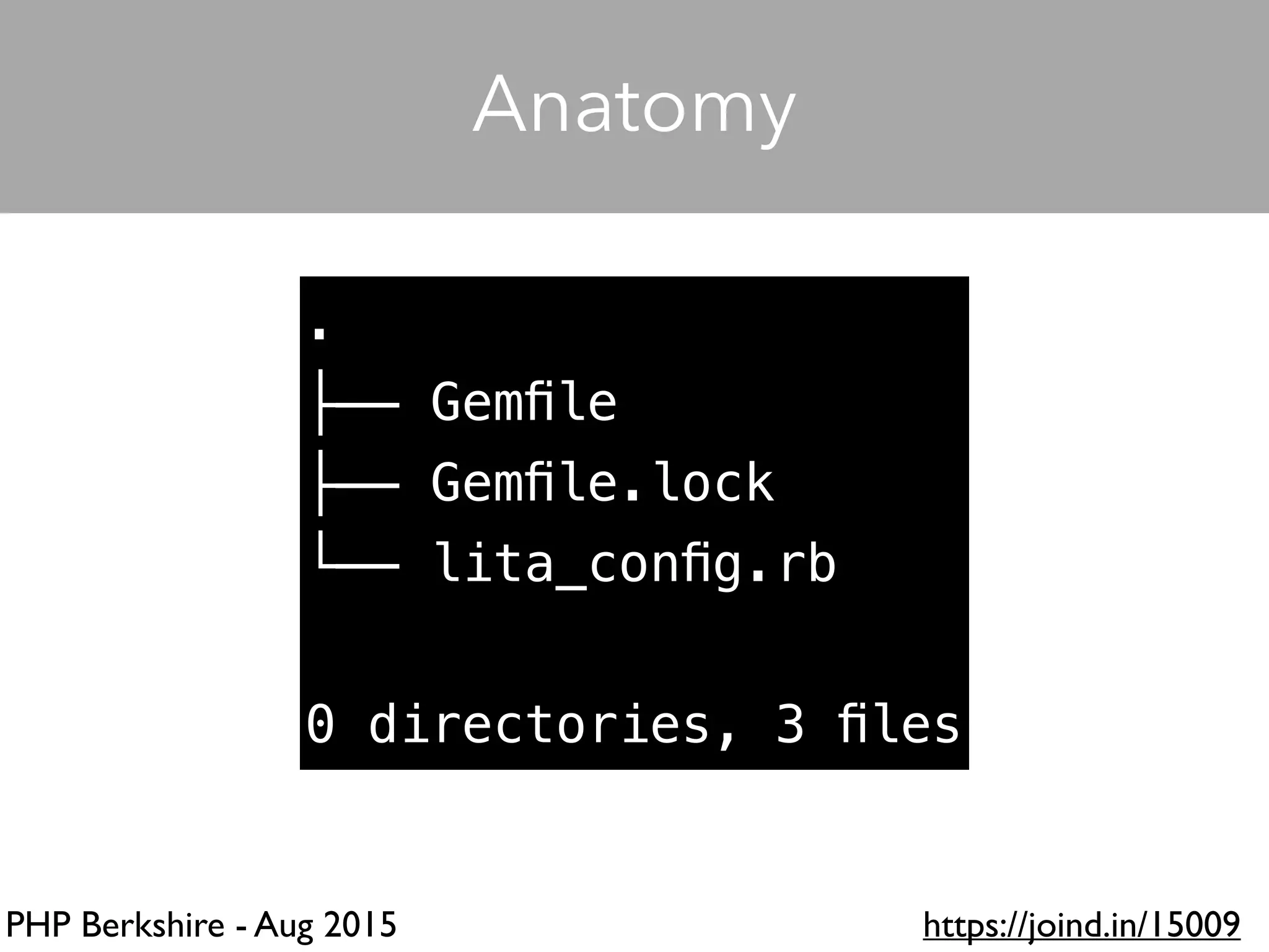 PHP Berkshire - Aug 2015 https://joind.in/15009
Anatomy
.
├── Gemﬁle
├── Gemﬁle.lock
└── lita_conﬁg.rb
0 directories, 3 ﬁles
 