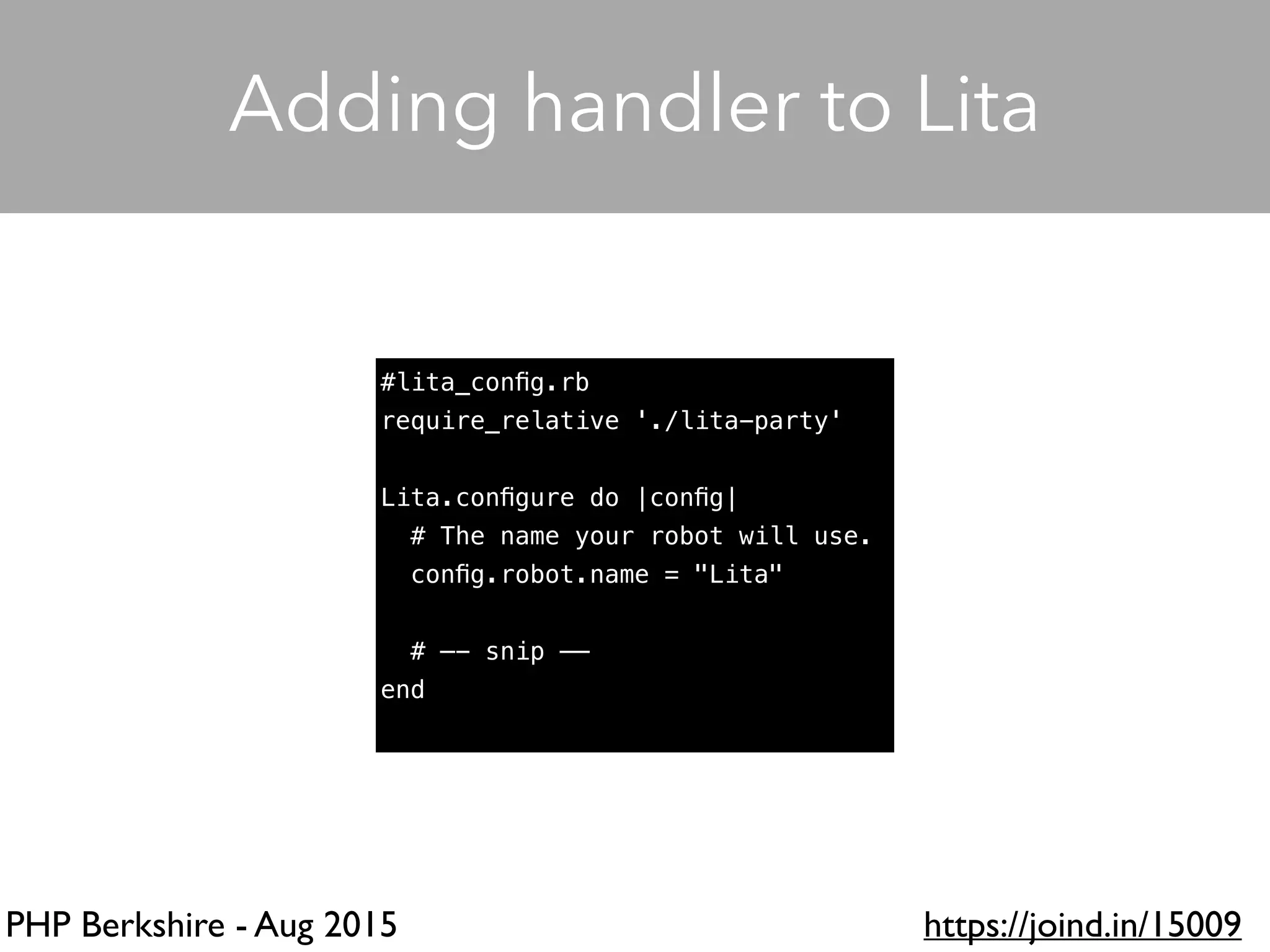 PHP Berkshire - Aug 2015 https://joind.in/15009
Adding handler to Lita
#lita_conﬁg.rb
require_relative './lita-party'
Lita.conﬁgure do |conﬁg|
# The name your robot will use.
conﬁg.robot.name = "Lita"
# —- snip ——
end
 