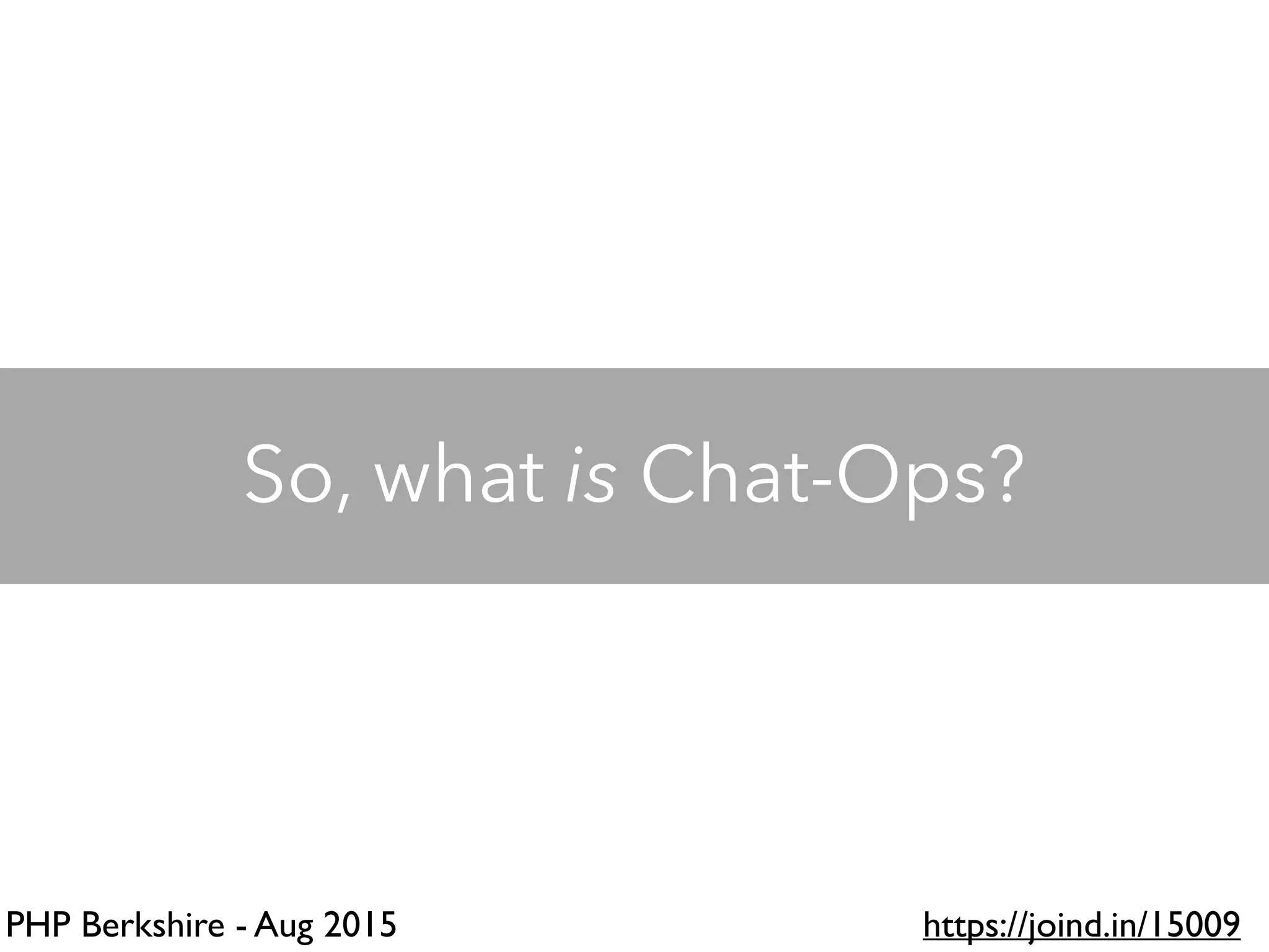 PHP Berkshire - Aug 2015 https://joind.in/15009
So, what is Chat-Ops?
 