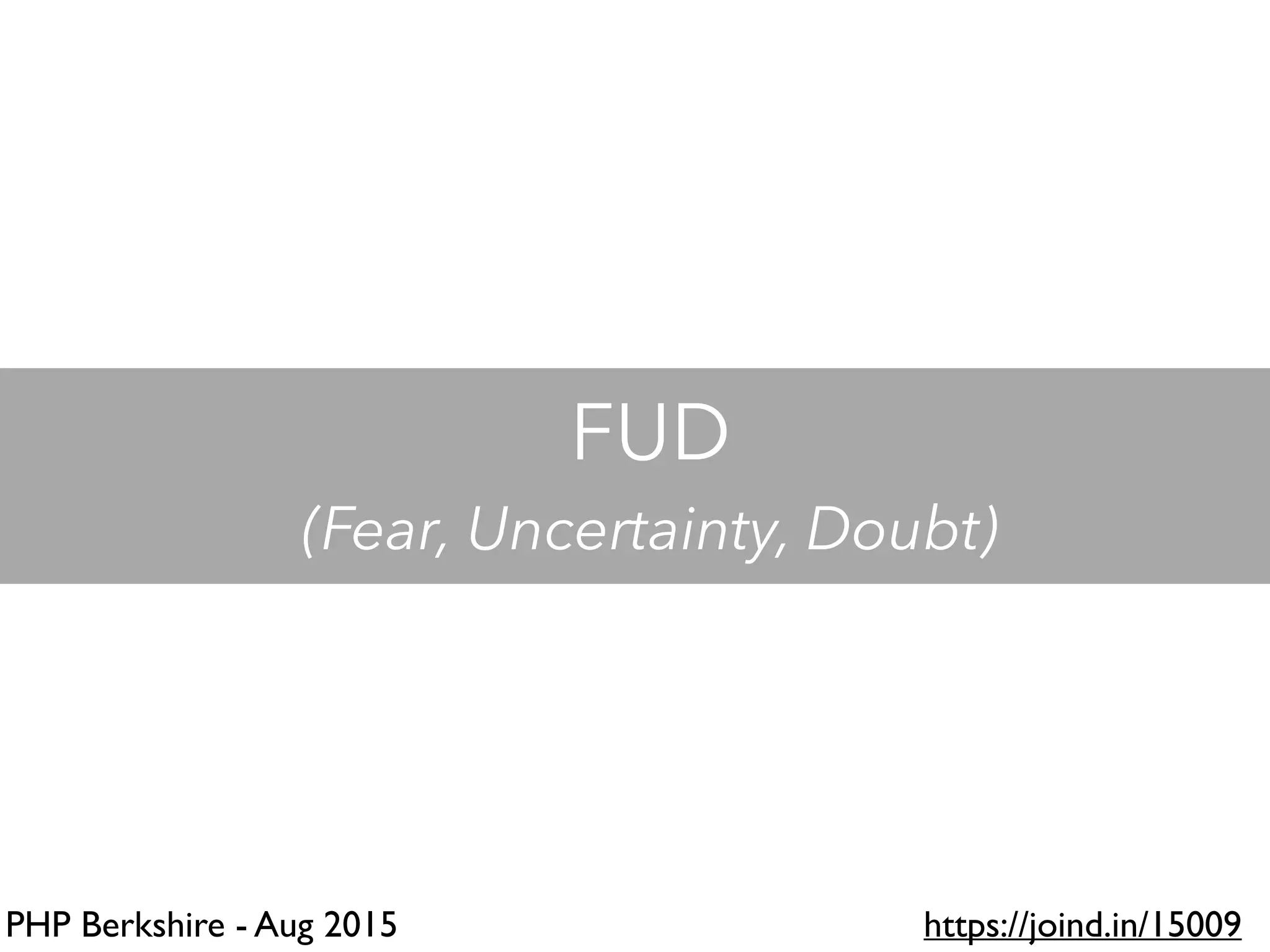 PHP Berkshire - Aug 2015 https://joind.in/15009
FUD
(Fear, Uncertainty, Doubt)
 