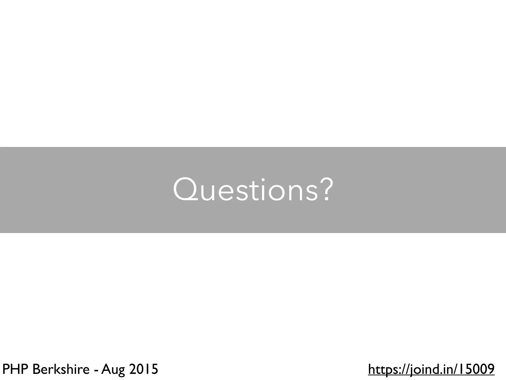 PHP Berkshire - Aug 2015 https://joind.in/15009
Questions?
 