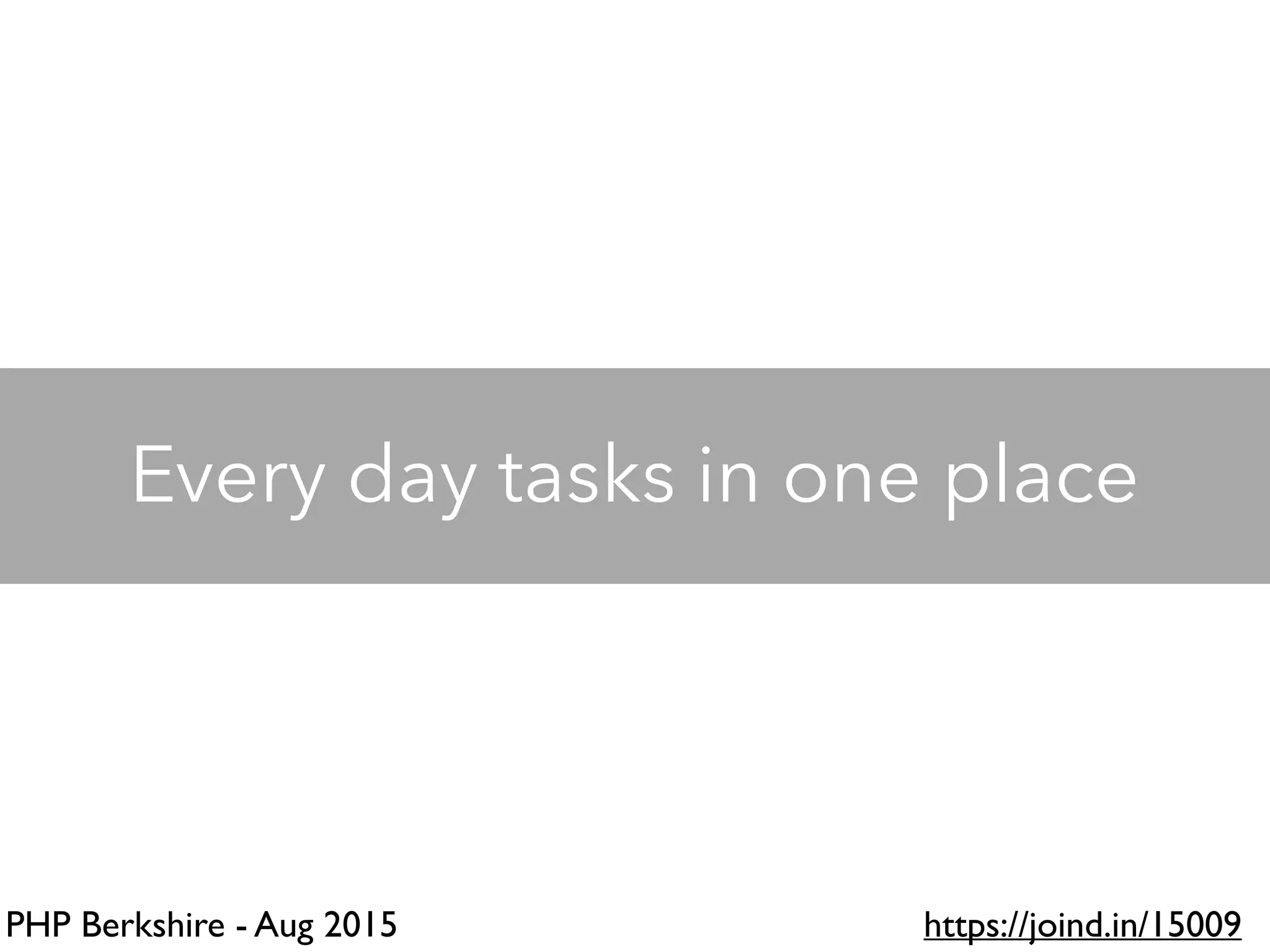 PHP Berkshire - Aug 2015 https://joind.in/15009
Every day tasks in one place
 