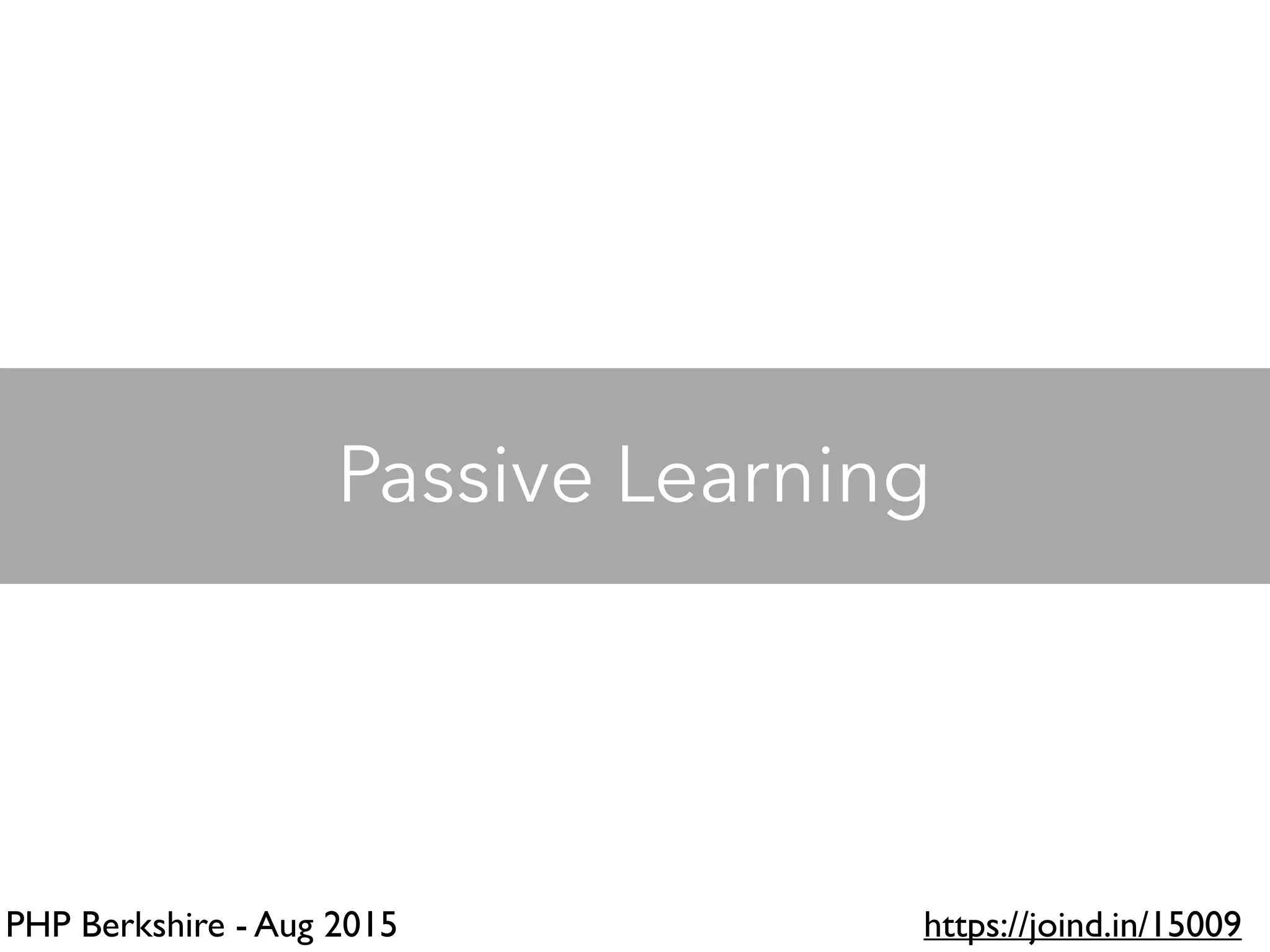 PHP Berkshire - Aug 2015 https://joind.in/15009
Passive Learning
 