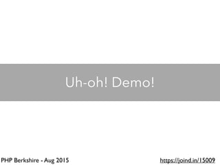 PHP Berkshire - Aug 2015 https://joind.in/15009
Uh-oh! Demo!
 