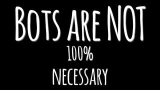 BotsareNOT100%
necessary
 