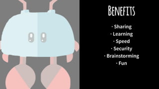 Benefits
· Sharing
· Learning
· Speed
· Security
· Brainstorming
· Fun
 