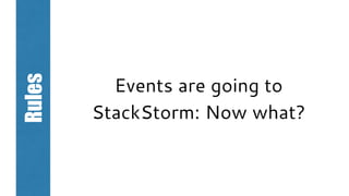 Rules
Events are going to
StackStorm: Now what?
 