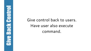 Give control back to users.
Have user also execute
command.
GiveBackControl
 