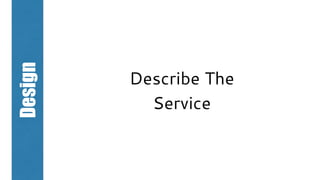 Design
Describe The
Service
 