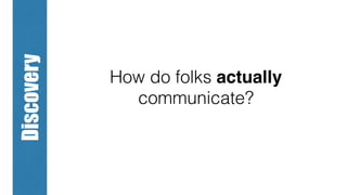 How do folks actually
communicate?
Discovery
 