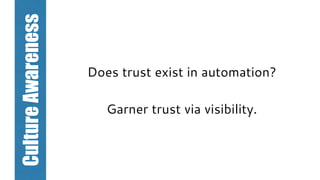 Does trust exist in automation?
Garner trust via visibility.
CultureAwareness
 