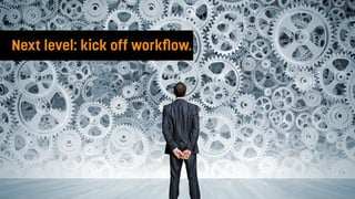 Next level: kick off workﬂow.
 