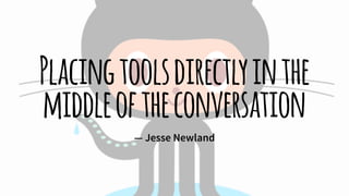 Placingtoolsdirectlyinthe
middleoftheconversation
— Jesse Newland
 