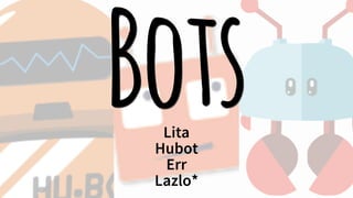 BotsLita
Hubot
Err
Lazlo*
 