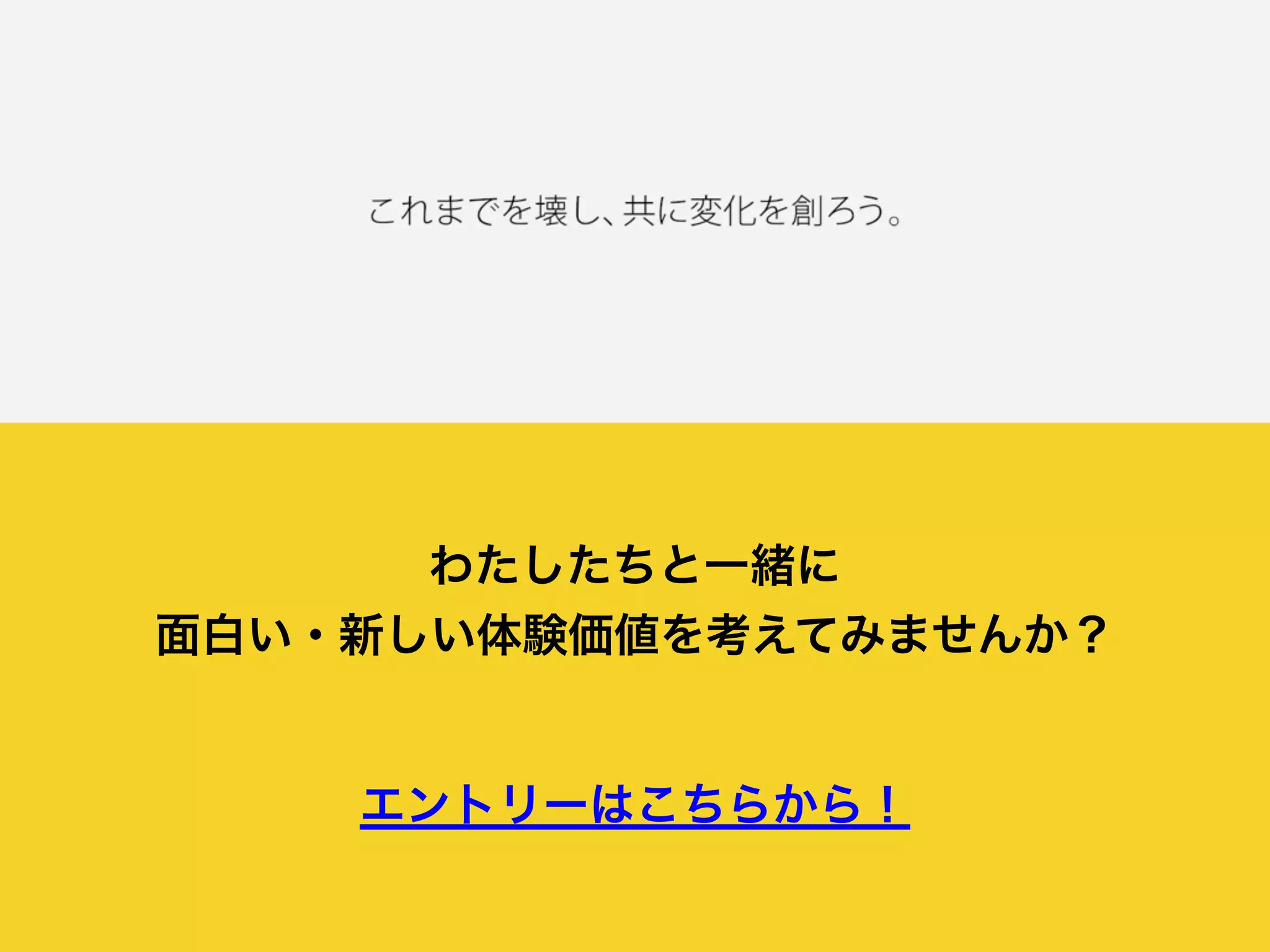 わたしたちと一緒に
面白い・新しい体験価値を考えてみませんか？
エントリーはこちらから！
 