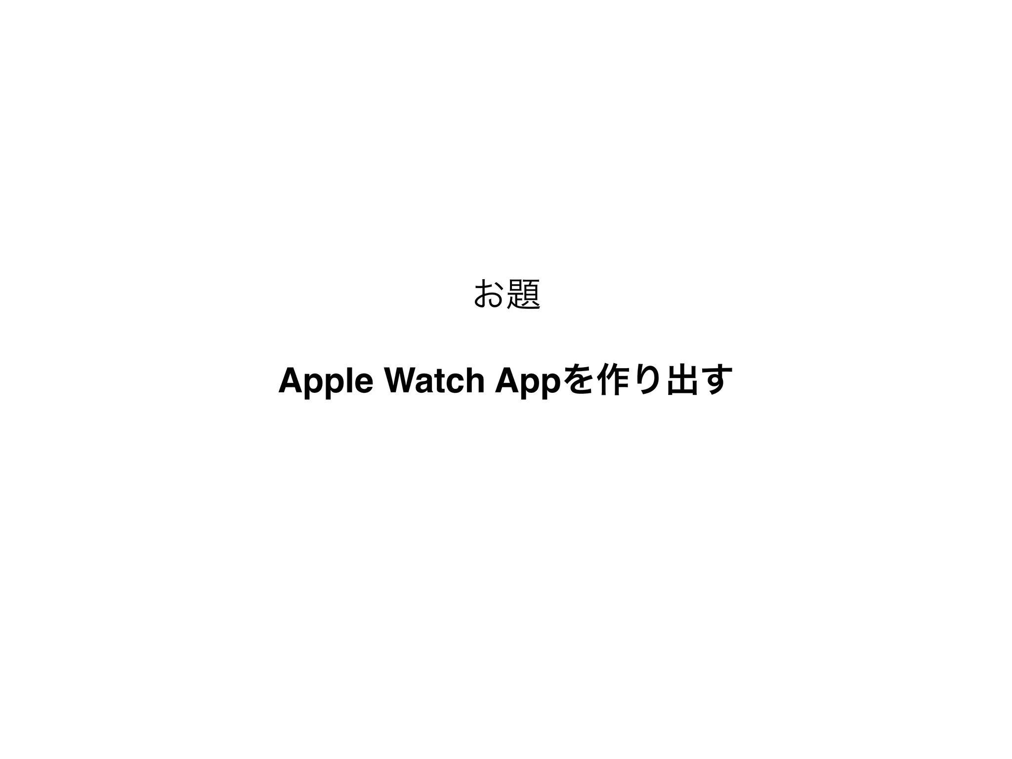 Apple Watch Appを作り出す
お題
 