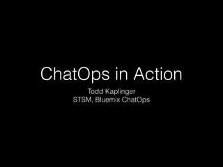 ChatOps in Action
Todd Kaplinger
STSM, Bluemix ChatOps
 