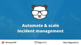 http://bigpanda.io@chuparkoﬀ 10
Automate & scale
incident management
 
