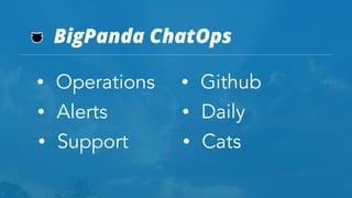 BigPanda ChatOps
• Alerts
• Operations
• Support
• Daily
• Github
• Cats
 