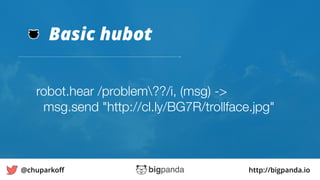 http://bigpanda.io@chuparkoﬀ
Basic hubot
32
robot.hear /problem??/i, (msg) ->
msg.send "http://cl.ly/BG7R/trollface.jpg"
 