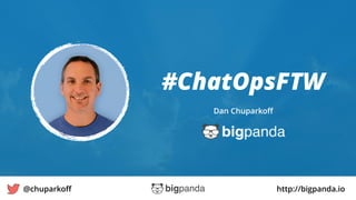 http://bigpanda.io@chuparkoﬀ
Dan Chuparkoﬀ
1
#ChatOpsFTW
 