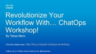 Find the slides here: http://tiny.cc/spark-chatops-workshop
Follow me on Twitter and/or tweet at me. @tessamero
By Tessa Mero
Revolutionize Your
Workflow With… ChatOps
Workshop!
 