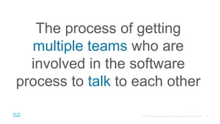 The process of getting
multiple teams who are
involved in the software
process to talk to each other
 