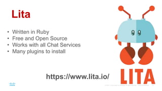 Lita
• Written in Ruby
• Free and Open Source
• Works with all Chat Services
• Many plugins to install
https://www.lita.io/
 
