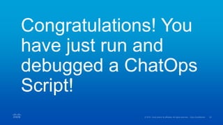 Congratulations! You
have just run and
debugged a ChatOps
Script!
 