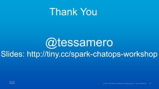 Thank You
@tessamero
Slides: http://tiny.cc/spark-chatops-workshop
 