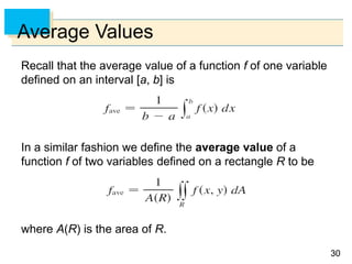 3030
Average Values
Recall that the average value of a function f of one variable
defined on an interval [a, b] is
In a similar fashion we define the average value of a
function f of two variables defined on a rectangle R to be
where A(R) is the area of R.
 