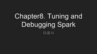 Chapter8. Tuning and
Debugging Spark
아꿈사
 