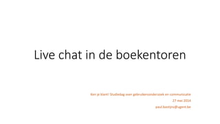 Live chat in de boekentoren
Ken je klant! Studiedag over gebruikersonderzoek en communicatie
27 mei 2014
paul.bastijns@ugent.be
 
