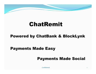 Powered by ChatBank & BlockLynk
ChatRemit
Powered by ChatBank & BlockLynk
Payments Made Social
Payments Made Easy
1Confidential
 